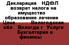 Декларация 3-НДФЛ  возврат налога на имущество , образование лечение › Цена ­ 300 - Вологодская обл., Вологда г. Услуги » Бухгалтерия и финансы   